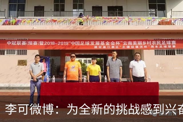 李可微博：为全新的挑战感到兴奋 我已经准备好了