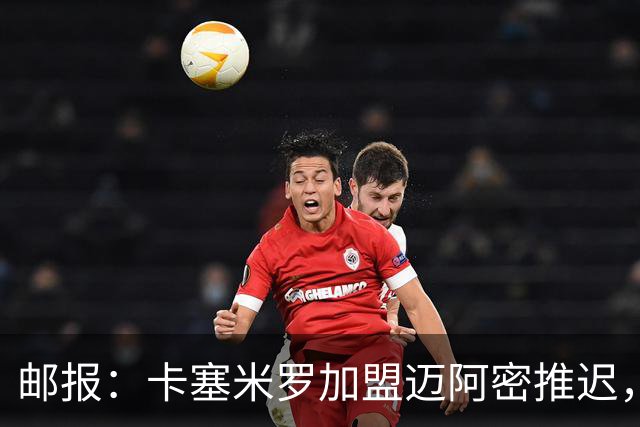 邮报：卡塞米罗加盟迈阿密推迟，洛杉矶银河索要100万美元补偿
