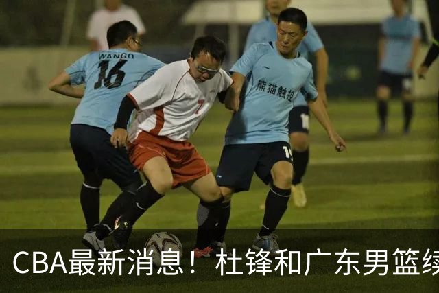 CBA最新消息！杜锋和广东男篮续约四年，浙江官宣续约法莱卡斯，郭艾伦续约遇阻